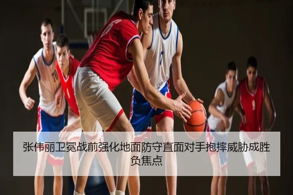 张伟丽卫冕战前强化地面防守直面对手抱摔威胁成胜负焦点